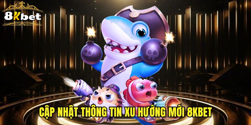 Cập nhật thông tin xu hướng mới 8KBET