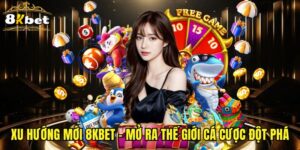 Xu Hướng Mới 8KBET - Mở Ra Thế Giới Cá Cược Đột Phá