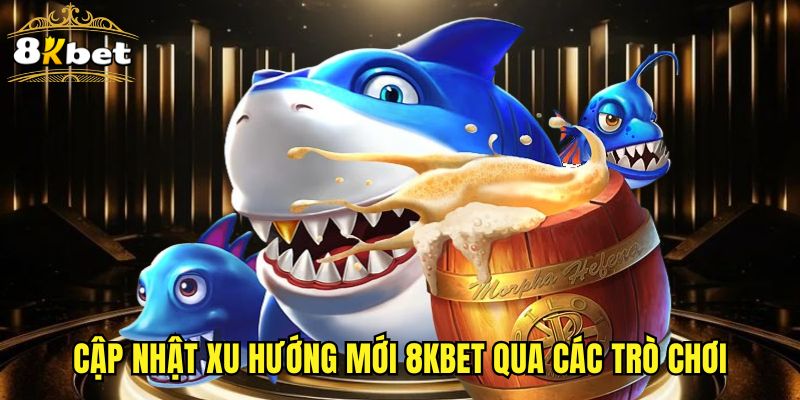 Cập nhật xu hướng mới 8KBET qua các trò chơi